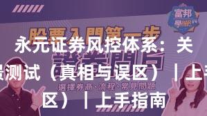 永元证券风控体系：关键场景测试（真相与误区）｜上手指南