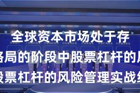 全球资本市场处于存量博弈格局的阶段中股票杠杆的风险管理实战经