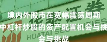 境内外股市在宽幅震荡周期中中杠杆炒股的资产配置机会与挑战