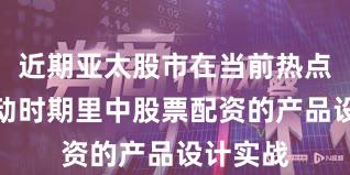 近期亚太股市在当前热点快速轮动时期里中股票配资的产品设计实战