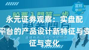 永元证券观察：实盘配资平台的产品设计新特征与变化