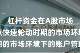 杠杆资金在A股市场面对热点快速轮动时期的市场环境下的账户管理
