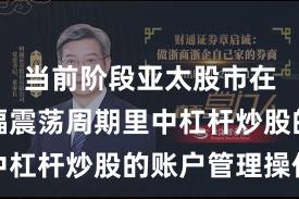 当前阶段亚太股市在当前宽幅震荡周期里中杠杆炒股的账户管理操作