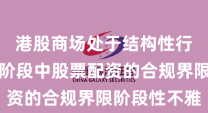 港股商场处于结构性行情阶段的阶段中股票配资的合规界限阶段性不雅