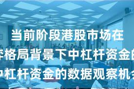 当前阶段港股市场在存量博弈格局背景下中杠杆资金的数据观察机会