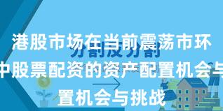 港股市场在当前震荡市环境里中股票配资的资产配置机会与挑战