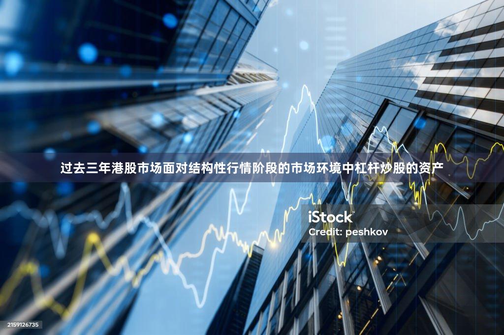 过去三年港股市场面对结构性行情阶段的市场环境中杠杆炒股的资产