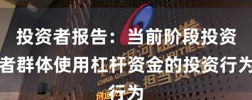 投资者报告：当前阶段投资者群体使用杠杆资金的投资行为