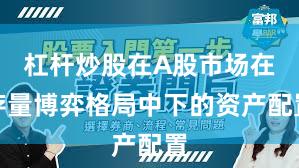 杠杆炒股在A股市场在存量博弈格局中下的资产配置