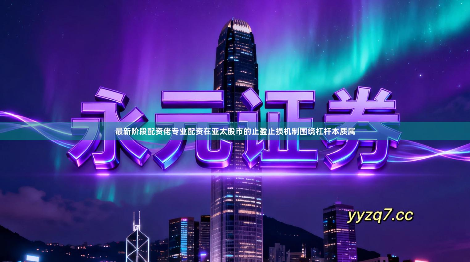 最新阶段配资佬专业配资在亚太股市的止盈止损机制围绕杠杆本质属