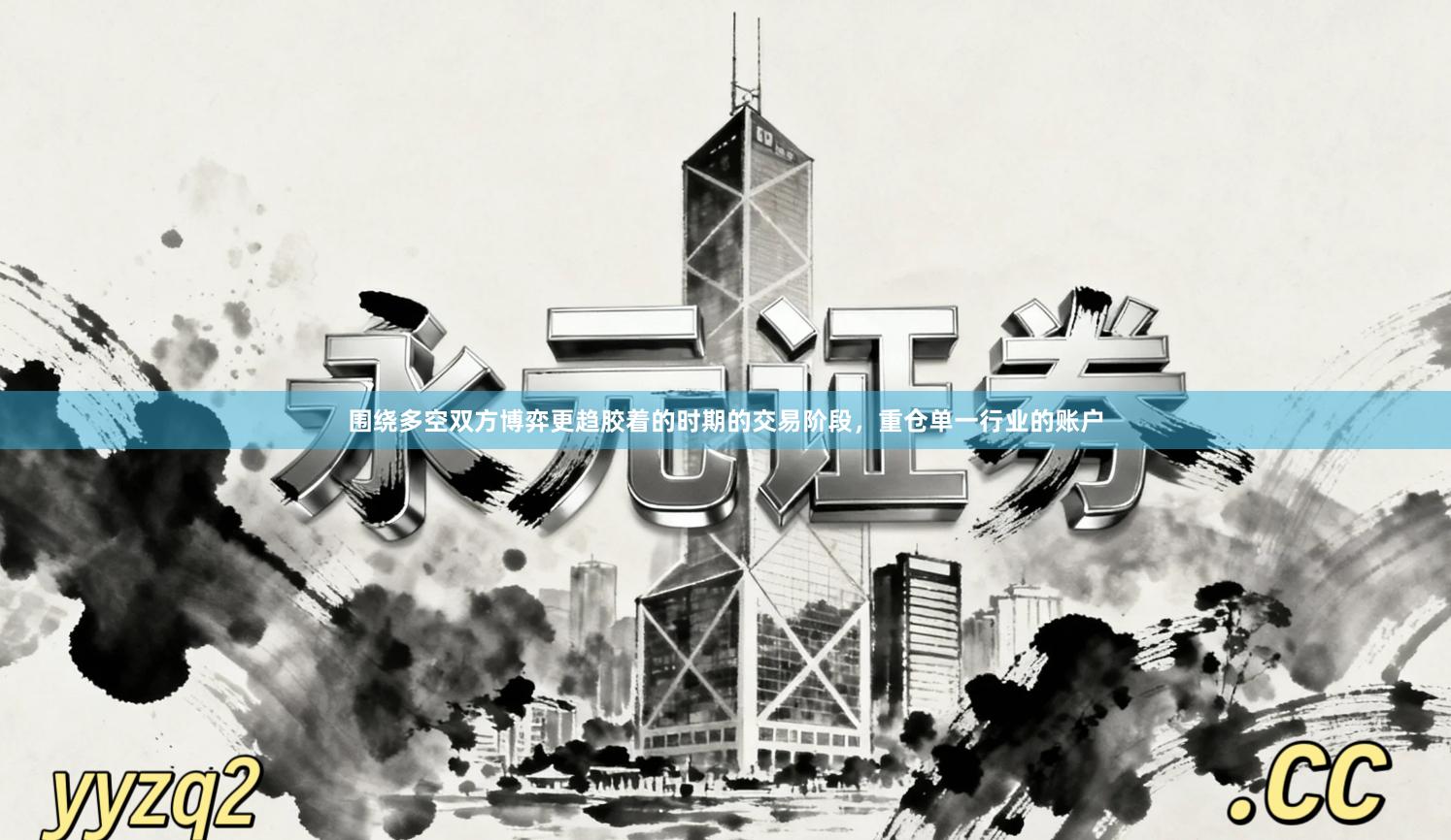 围绕多空双方博弈更趋胶着的时期的交易阶段，重仓单一行业的账户