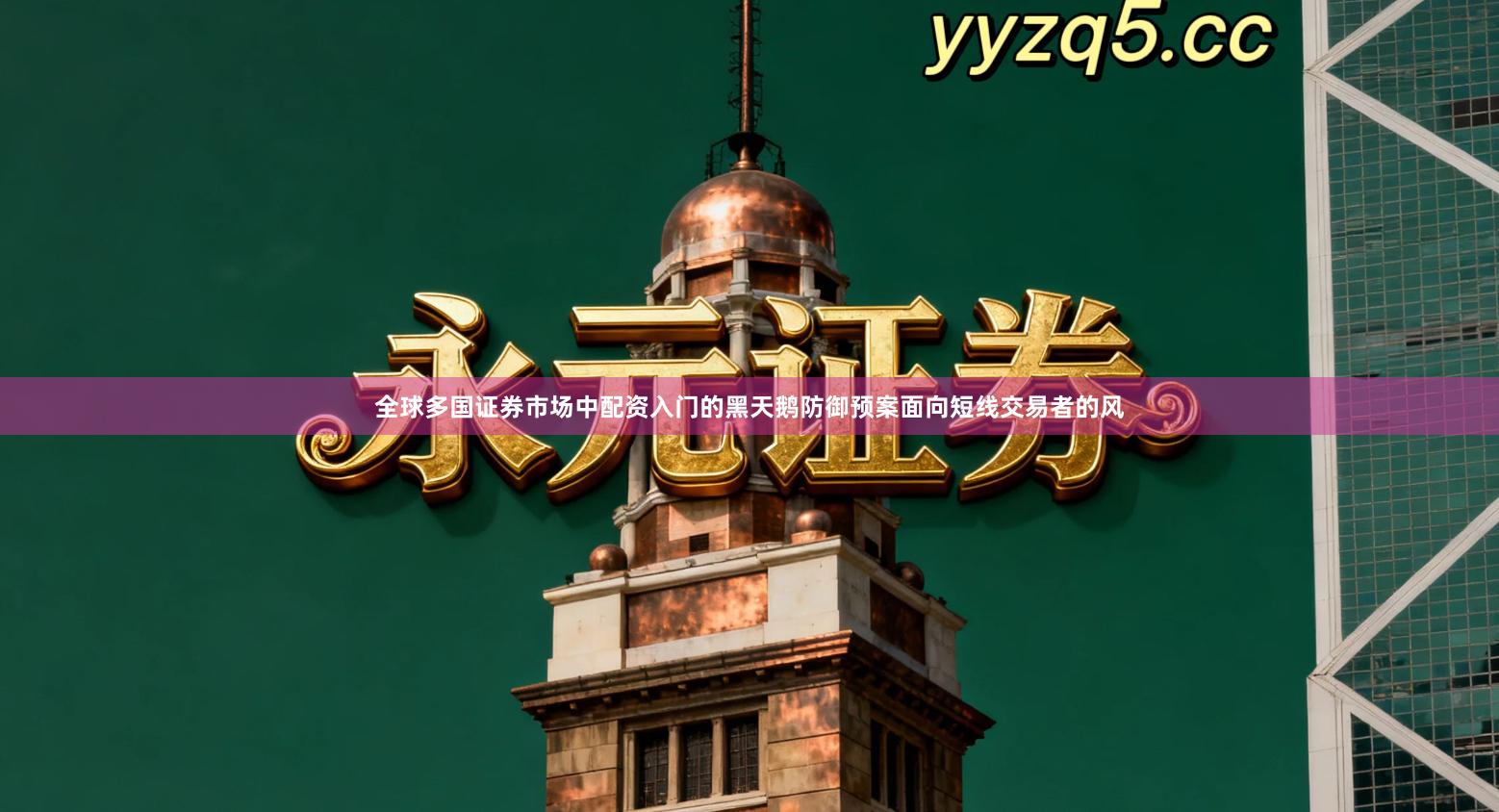 全球多国证券市场中配资入门的黑天鹅防御预案面向短线交易者的风