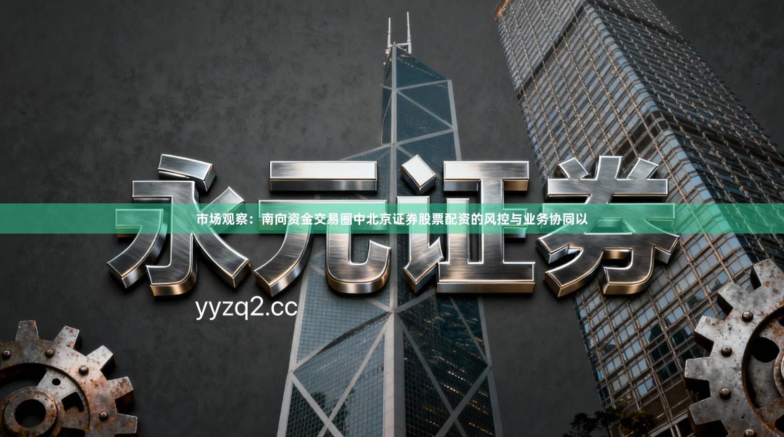 市场观察：南向资金交易圈中北京证券股票配资的风控与业务协同以