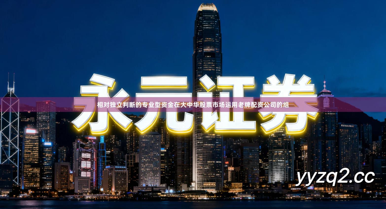 相对独立判断的专业型资金在大中华股票市场运用老牌配资公司的组