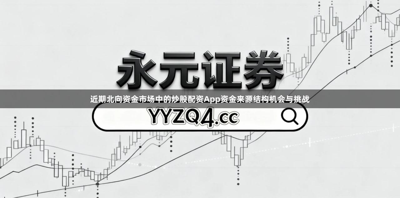 近期北向资金市场中的炒股配资App资金来源结构机会与挑战
