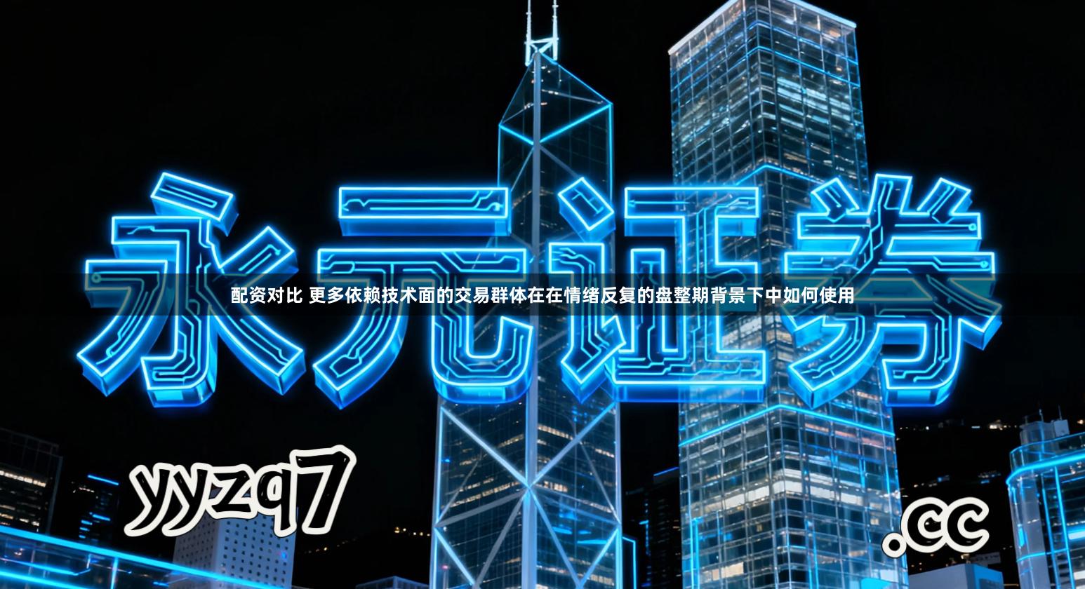 配资对比 更多依赖技术面的交易群体在在情绪反复的盘整期背景下中如何使用