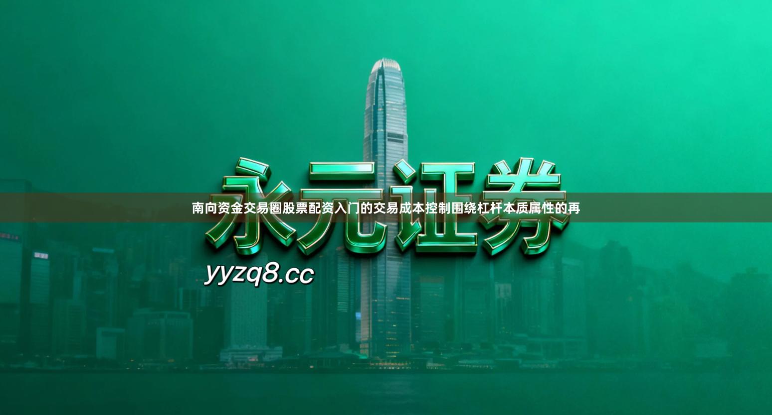 南向资金交易圈股票配资入门的交易成本控制围绕杠杆本质属性的再