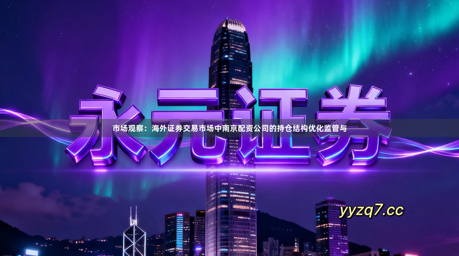 市场观察：海外证券交易市场中南京配资公司的持仓结构优化监管与